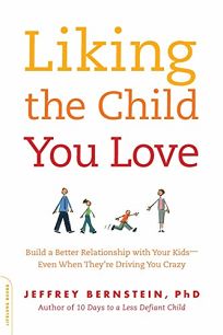 Liking the Child You Love: Build a Better Relationship with Your Kids--Even When Theyre Driving You Crazy