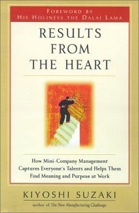 RESULTS FROM THE HEART: How Mini-Company Management Captures Everyones Talents and Helps Them Find Meaning and Purpose at Work