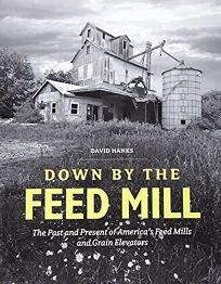 Down by the Feed Mill: The Past and Present of America’s Feed Mills and Grain Elevators