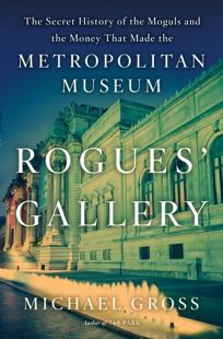 Rogues Gallery: The Secret History of the Moguls and the Money That Made the Metropolitan Museum