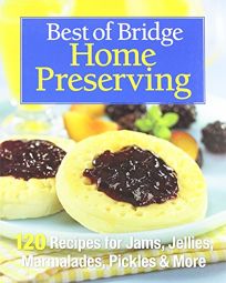 Best of Bridge Home Preserving: 120 Recipes for Jams
