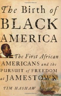The Birth of Black America: The First African Americans and the Pursuit of Freedom at Jamestown