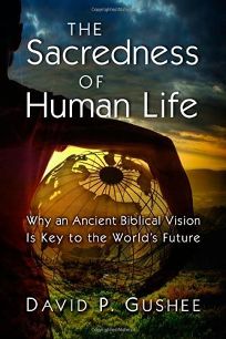 The Sacredness of Human Life: Why an Ancient Biblical Vision Is the Key to the World’s Future