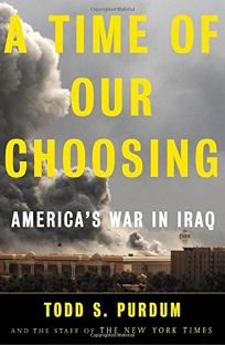 A TIME OF OUR CHOOSING: Americas War in Iraq