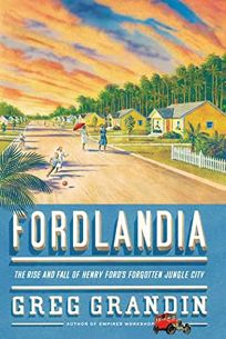 Fordlandia: The Rise and Fall of Henry Fords Forgotten Jungle City