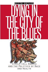 Dying in the City of the Blues: Sickle Cell Anemia and the Politics of Race and Health