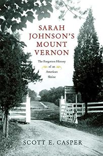 Sarah Johnsons Mount Vernon: The Forgotten History of an American Shrine
