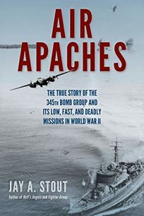 Air Apaches: The True Story of the 345th Bomb Group and Its Low