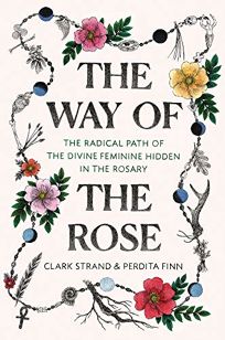 The Way of the Rose: The Radical Path of the Divine Feminine in the Rosary