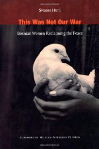 THIS WAS NOT OUR WAR: Bosnian Women Reclaiming the Peace