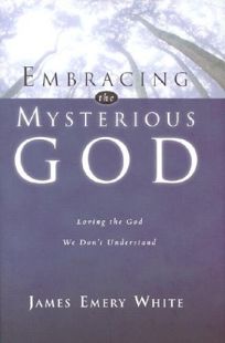 EMBRACING THE MYSTERIOUS GOD: Loving the God We Dont Understand