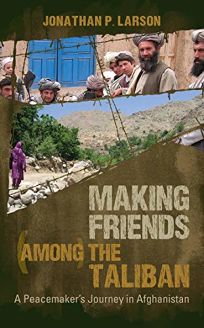 Making Friends Among the Taliban: A Peacemaker’s Journey in Afghanistan