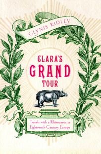 CLARAS GRAND TOUR: Travels with an Eighteenth-Century Rhinoceros