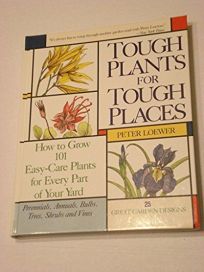 Tough Plants for Tough Places: How to Grow 101 Easy-Care Plants for Every Part of Your Yard