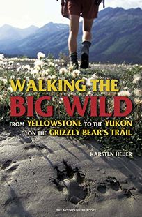 WALKING THE BIG WILD: From Yellowstone to the Yukon on the Grizzly Bears Trail