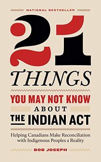 21 Things You May Not Know About the Indian Act: Helping Canadians Make Reconciliation with Indigenous Peoples a Reality