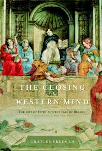 THE CLOSING OF THE WESTERN MIND: The Rise of Faith and the Fall of Reason