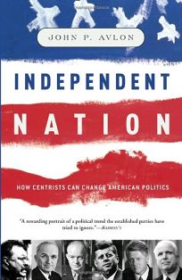 INDEPENDENT NATION: How Centrism Is Changing the Face of American Politics