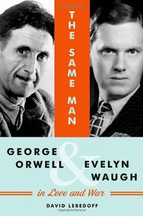 The Same Man: George Orwell and Evelyn Waugh in Love and War