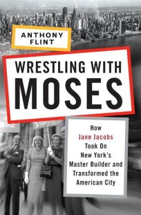 Wrestling with Moses: How Jane Jacobs Took on New Yorks Master Builder and Transformed the American City