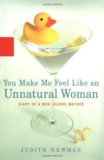 YOU MAKE ME FEEL LIKE AN UNNATURAL WOMAN: Diary of a New Older Mother