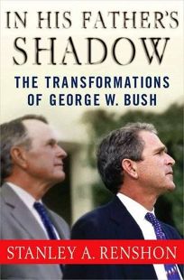 In His Fathers Shadow: The Transformations of George W. Bush