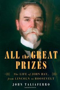 All the Great Prizes: The Life of John Hay