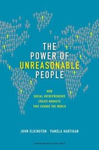 The Power of Unreasonable People: How Social Entrepreneurs Create Markets That Change the World