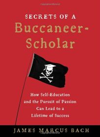 The Secrets of a Buccaneer Scholar: How Self-Education and the Pursuit of Passion Can Lead to a Lifetime of Success