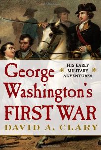 George Washingtons First War: His Early Military Adventures