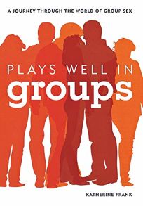 Plays Well in Groups: A Journey Through the World of Group Sex