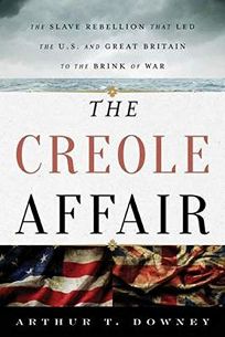 The Creole Affair: The Slave Rebellion That Led the U.S. and Great Britain to the Brink of War