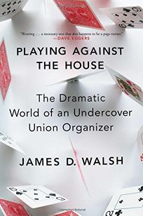 Playing Against the House: The Dramatic World of an Undercover Union Organizer 