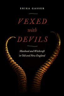 Vexed by Devils: Manhood and Witchcraft in Old and New England