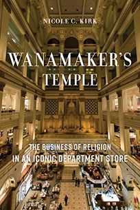 Wanamaker’s Temple: The Business of Religion in an Iconic Department Store