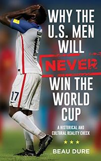 Why the U.S. Men Will Never Win the World Cup: A Historical and Cultural Reality Check
