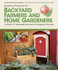 Building Projects for Backyard Farmers and Home Gardeners:%C2%A0 A Guide to 21 Handmade Structures for Homegrown Harvests