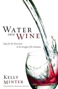 WATER INTO WINE: Hope for the Miraculous in the Struggle of the Mundane