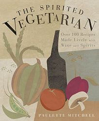 THE SPIRITED VEGETARIAN: Over 100 Recipes Made Lively with Wine and Spirits