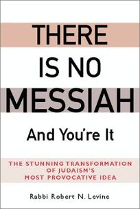 THERE IS NO MESSIAH—& YOURE IT: The Stunning Transformation of Judaisms Most Provocative Idea