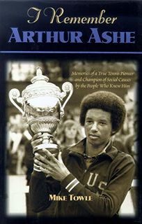 I Remember Arthur Ashe: Memories of a True Tennis Pioneer and Champion of Social Causes by the People Who Knew Him