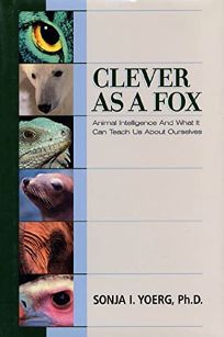 CLEVER AS A FOX: Animal Intelligence and What It Can Teach Us About Ourselves