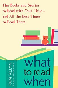 What to Read When: The Books and Stories to Read to Your Child and All the Best Times to Read Them