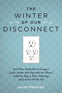 The Winter of Our Disconnect: How Three Totally Wired Teenagers and a Mother Who Slept with Her iPhone Pulled the Plug on Their Technology and Lived to Tell the Tale
