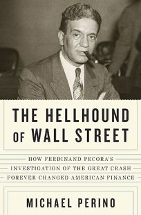 The Hellhound of Wall Street: How Ferdinand Pecoras Investigation of the Great Crash Forever Changed American Finance