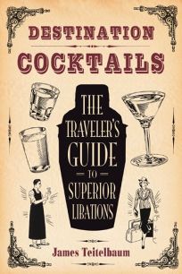 Destination Cocktails: The Travelers Guide to Superior Libations