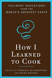 How I Learned to Cook: Culinary Educations from the Worlds Greatest Chefs