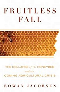 Fruitless Fall: The Collapse of the Honeybee and the Coming Agricultural Crisis