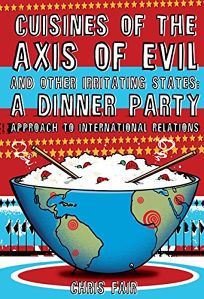 The Cuisines of the Axis of Evil and Other Irritating States: A Dinner Party Approach to International Relations