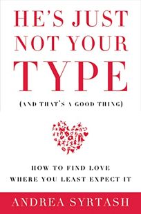 Hes Just Not Your Type and Thats a Good Thing: How to Find Love Where You Least Expect It